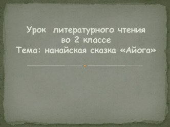 Урок литературного чтения во 2 классе. Тема: нанайская сказка Айога