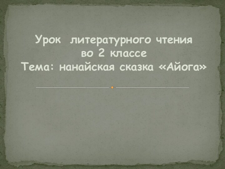 Урок литературного чтения  во 2 классе  Тема: нанайская сказка «Айога»