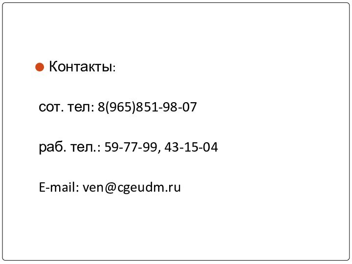 Контакты: сот. тел: 8(965)851-98-07раб. тел.: 59-77-99, 43-15-04E-mail: ven@cgeudm.ru