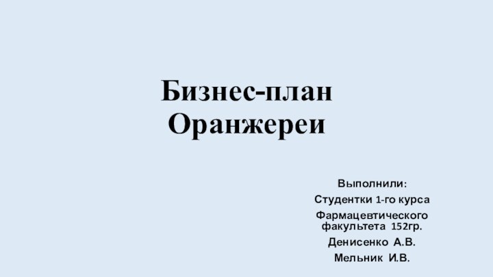 Бизнес-план ОранжереиВыполнили:Студентки 1-го курсаФармацевтического факультета  152гр.Денисенко  А.В.Мельник  И.В.