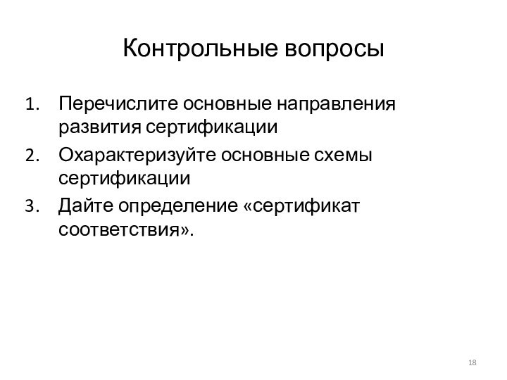 Контрольные вопросыПеречислите основные направления развития сертификацииОхарактеризуйте основные схемы сертификацииДайте определение «сертификат соответствия».