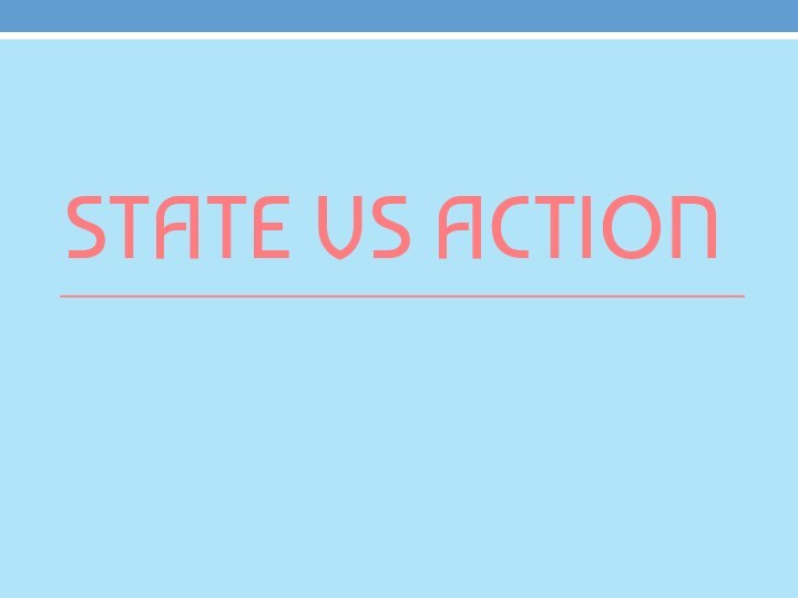 STATE VS ACTION