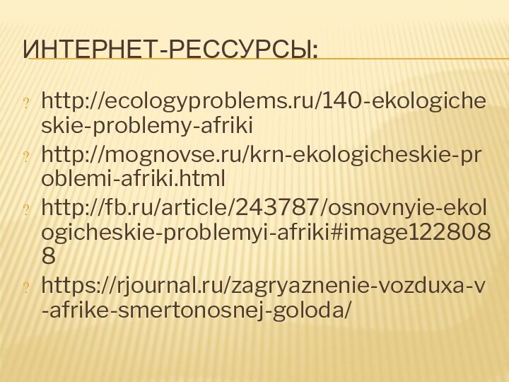 ИНТЕРНЕТ-РЕССУРСЫ:http://ecologyproblems.ru/140-ekologicheskie-problemy-afrikihttp://mognovse.ru/krn-ekologicheskie-problemi-afriki.htmlhttp://fb.ru/article/243787/osnovnyie-ekologicheskie-problemyi-afriki#image1228088https://rjournal.ru/zagryaznenie-vozduxa-v-afrike-smertonosnej-goloda/