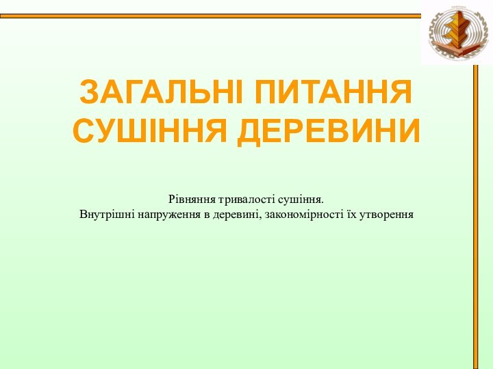 ЗАГАЛЬНІ ПИТАННЯ СУШІННЯ ДЕРЕВИНИРівняння тривалості сушіння.Внутрішні напруження в деревині, закономірності їх утворення