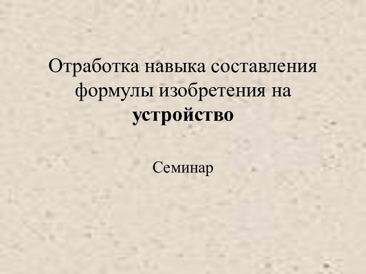 Отработка навыка составления формулы изобретения на устройство Семинар