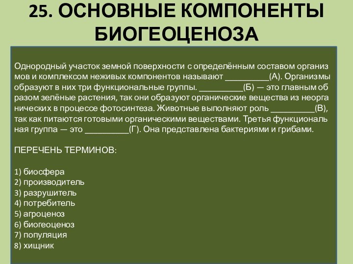 25. ОСНОВНЫЕ КОМПОНЕНТЫ БИОГЕОЦЕНОЗАОднородный уча­сток зем­ной по­верх­но­сти с определённым со­ста­вом ор­га­низ­мов и