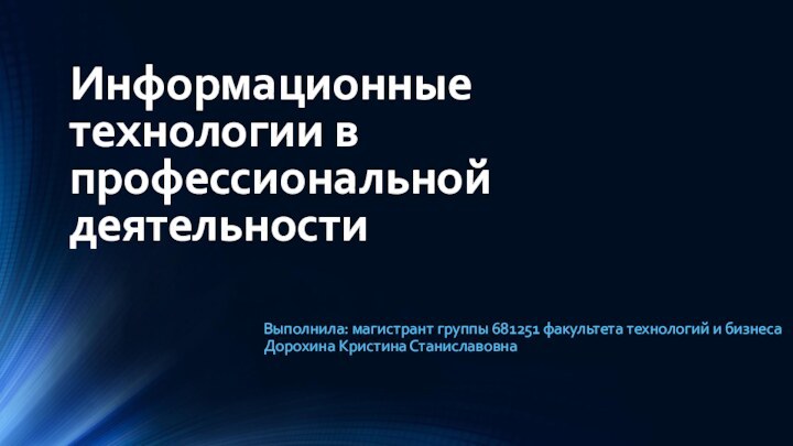 Информационные технологии в профессиональной деятельностиВыполнила: магистрант группы 681251 факультета технологий и бизнеса Дорохина Кристина Станиславовна