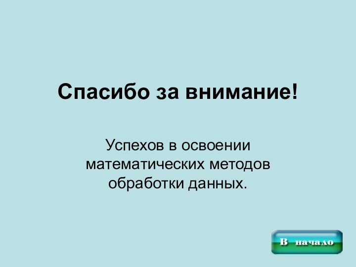 Спасибо за внимание!Успехов в освоении математических методов обработки данных.