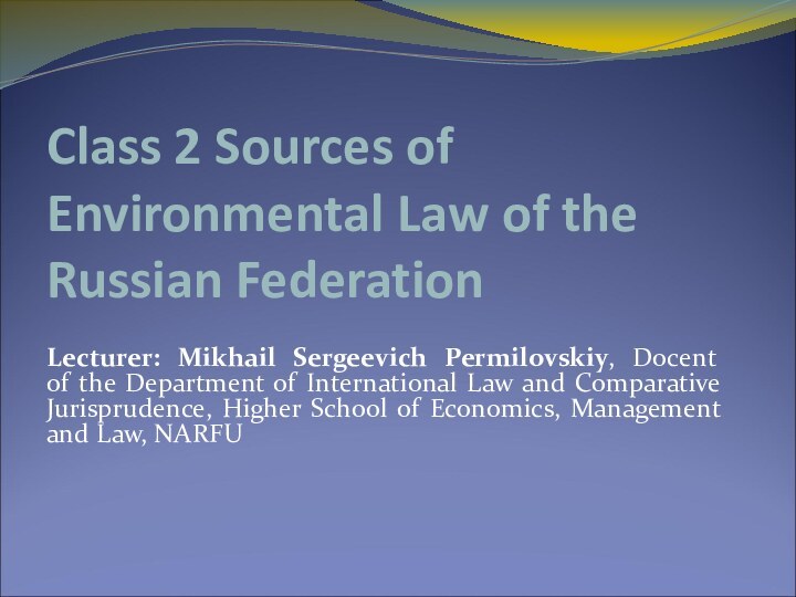 Class 2 Sources of Environmental Law of the Russian FederationLecturer: Mikhail Sergeevich