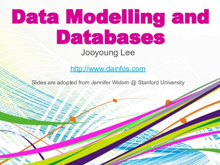 Data Modelling and DatabasesJooyoung Leehttp://www.dainfos.comSlides are adopted from Jennifer Widom @ Stanford University