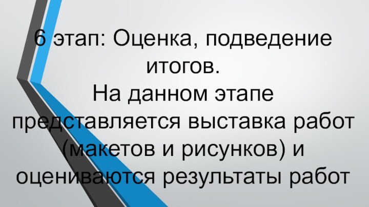 6 этап: Оценка, подведение итогов. На данном этапе представляется выставка работ (макетов