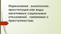 Наркомания, алкоголизм, проституция как виды негативных социальных отклонений, связанных с преступностью