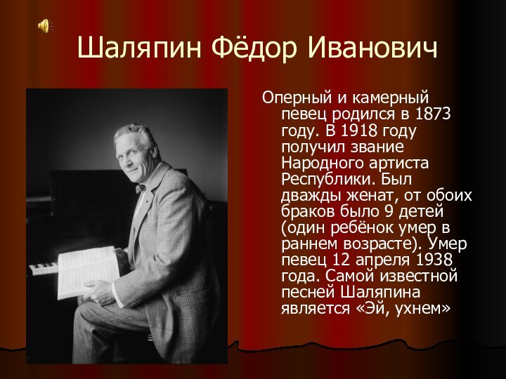 Шаляпин Фёдор ИвановичОперный и камерный певец родился в 1873 году. В 1918