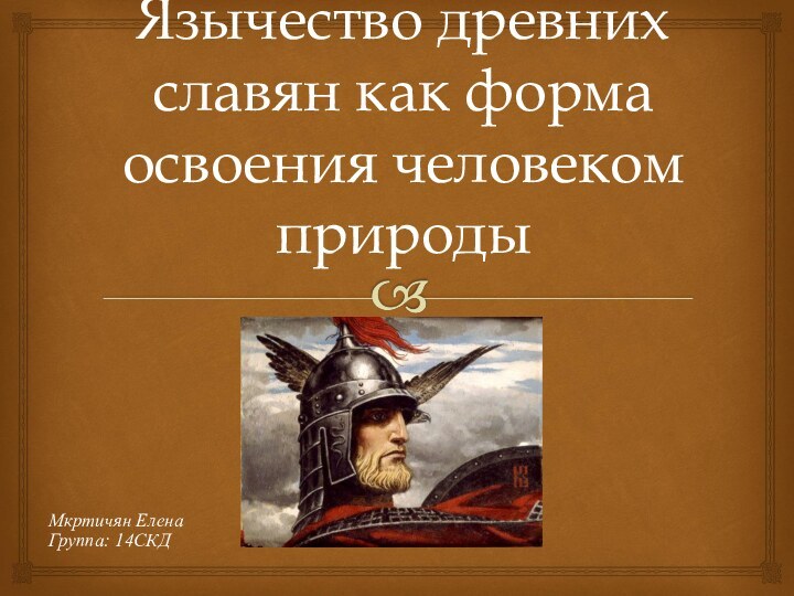 Мкртичян ЕленаГруппа: 14СКДЯзычество древних славян как форма освоения человеком природы