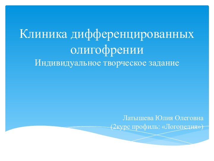 Клиника дифференцированных олигофрении  Индивидуальное творческое задание  Латышева Юлия Олеговна