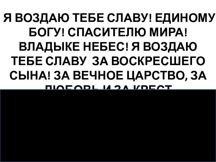 Я ВОЗДАЮ ТЕБЕ СЛАВУ! ЕДИНОМУ БОГУ! СПАСИТЕЛЮ МИРА! ВЛАДЫКЕ НЕБЕС! Я ВОЗДАЮ