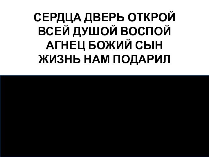 СЕРДЦА ДВЕРЬ ОТКРОЙВСЕЙ ДУШОЙ ВОСПОЙАГНЕЦ БОЖИЙ СЫНЖИЗНЬ НАМ ПОДАРИЛ