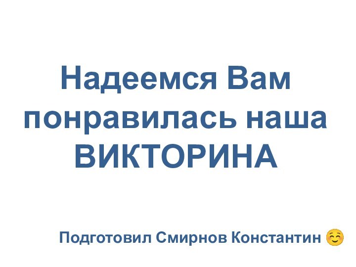 Надеемся Вам понравилась наша ВИКТОРИНАПодготовил Смирнов Константин ☺