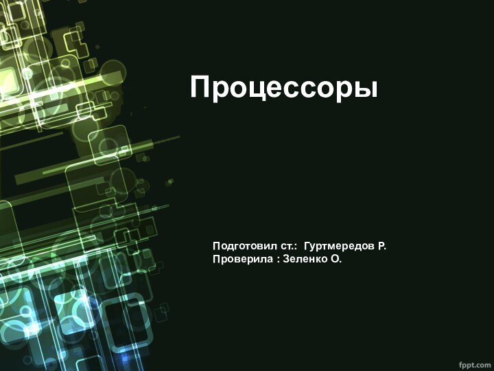 Процессоры Подготовил ст.: Гуртмередов Р.Проверила : Зеленко О.