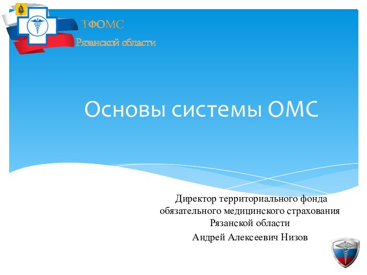 Основы системы ОМС Директор территориального фонда обязательного медицинского страхования Рязанской областиАндрей Алексеевич Низов