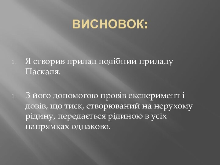 ВИСНОВОК:Я створив прилад подібний приладу Паскаля.З його допомогою провів експеримент і довів,