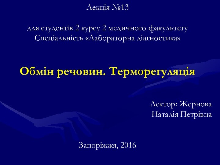 Лекція №13для студентів 2 курсу 2 медичного факультетуСпеціальність «Лабораторна діагностика»Обмін речовин. ТерморегуляціяЛектор: Жернова Наталія ПетрівнаЗапоріжжя, 2016