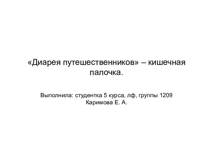 «Диарея путешественников» – кишечная палочка.Выполнила: студентка 5 курса, лф, группы 1209 Каримова Е. А.