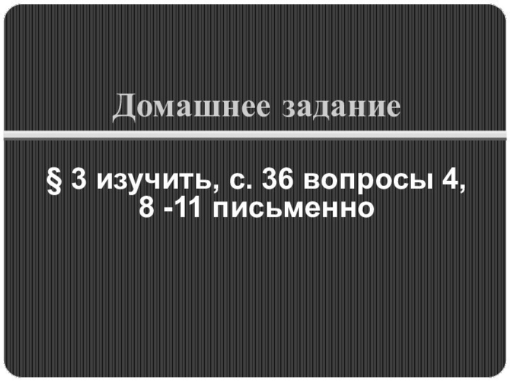 Домашнее задание§ 3 изучить, с. 36 вопросы 4, 8 -11 письменно