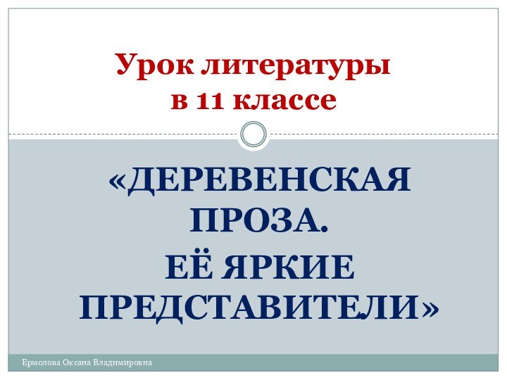 «ДЕРЕВЕНСКАЯ ПРОЗА. ЕЁ ЯРКИЕ ПРЕДСТАВИТЕЛИ»Урок литературы  в 11 классеЕрмолова Оксана Владимировна