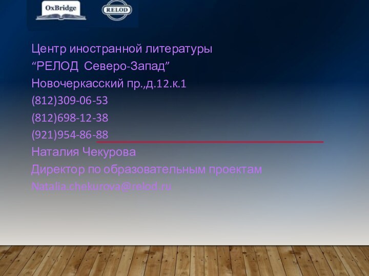 Центр иностранной литературы“РЕЛОД Северо-Запад”Новочеркасский пр.,д.12.к.1(812)309-06-53(812)698-12-38(921)954-86-88Наталия ЧекуроваДиректор по образовательным проектамNatalia.chekurova@relod.ru