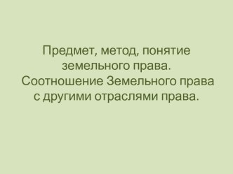 Предмет, метод, понятие земельного права. Соотношение Земельного права с другими отраслями права