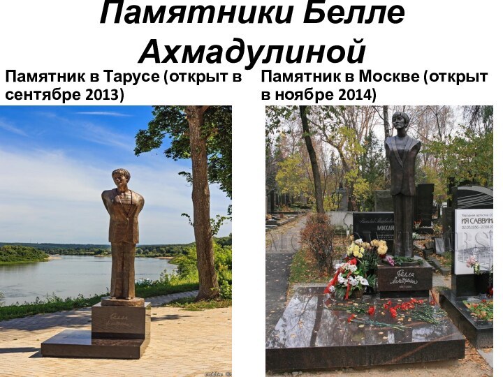 Памятники Белле АхмадулинойПамятник в Тарусе (открыт в сентябре 2013)Памятник в Москве (открыт в ноябре 2014)