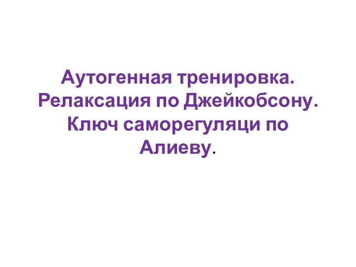 Аутогенная тренировка. Релаксация по Джейкобсону. Ключ саморегуляци по Алиеву.