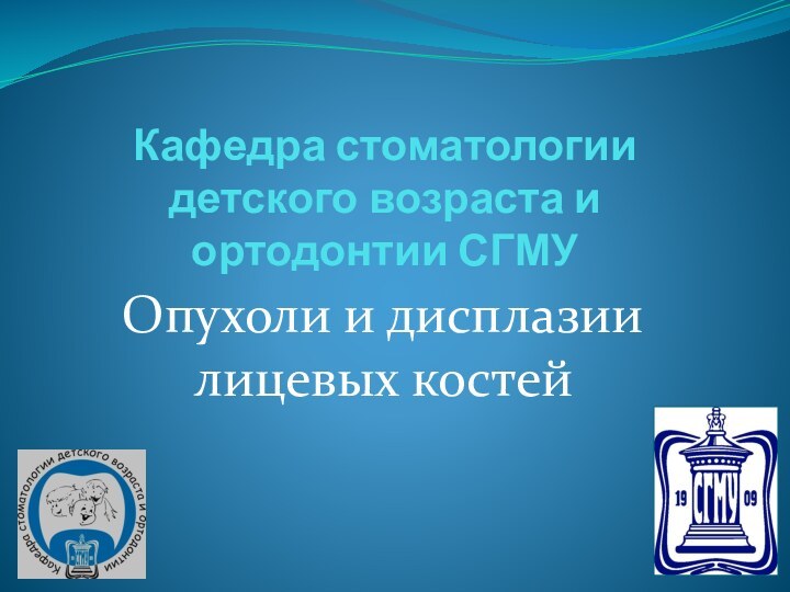 Кафедра стоматологии детского возраста и ортодонтии СГМУ Опухоли и дисплазии лицевых костей