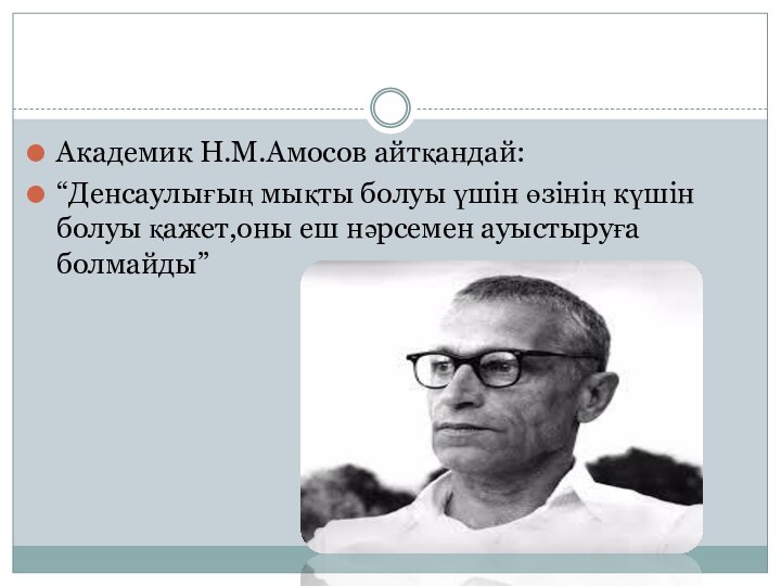 Академик Н.М.Амосов айтқандай:“Денсаулығың мықты болуы үшін өзінің күшін болуы қажет,оны еш нәрсемен ауыстыруға болмайды”