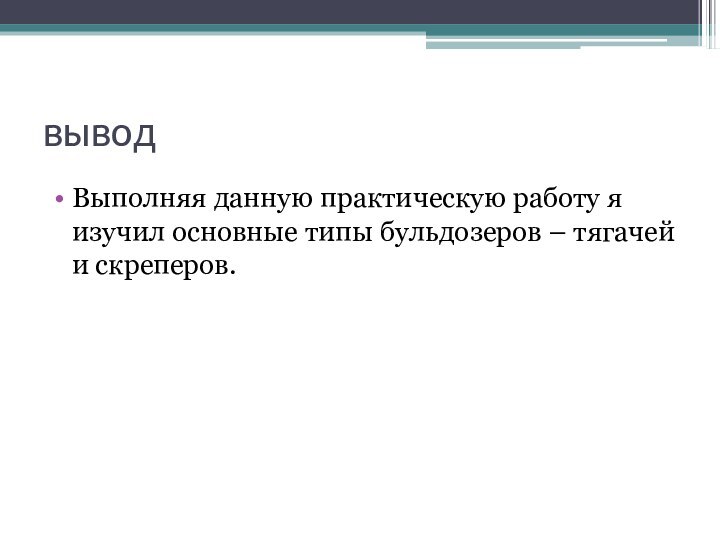 выводВыполняя данную практическую работу я изучил основные типы бульдозеров – тягачей и скреперов.