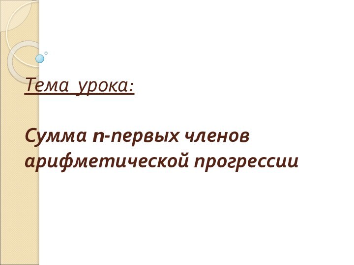 Тема урока:  Сумма n-первых членов арифметической прогрессии