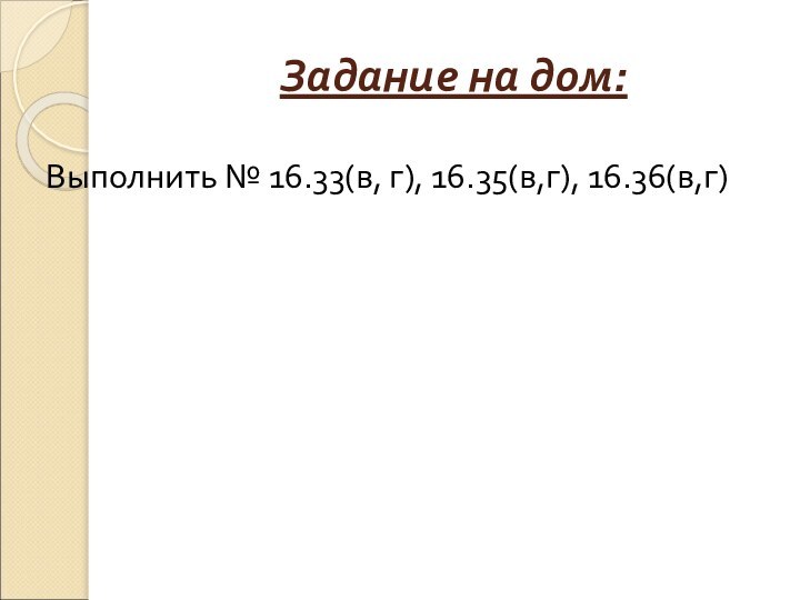 Задание на дом:Выполнить № 16.33(в, г), 16.35(в,г), 16.36(в,г)