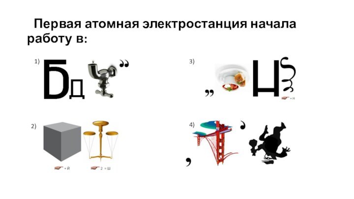   Первая атомная электростанция начала работу в:1)2)3)4)