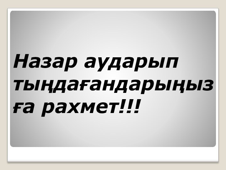 Назар аударып тыңдағандарыңызға рахмет!!!