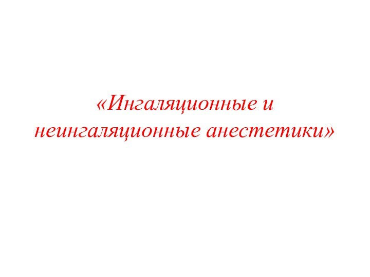 «Ингаляционные и неингаляционные анестетики»