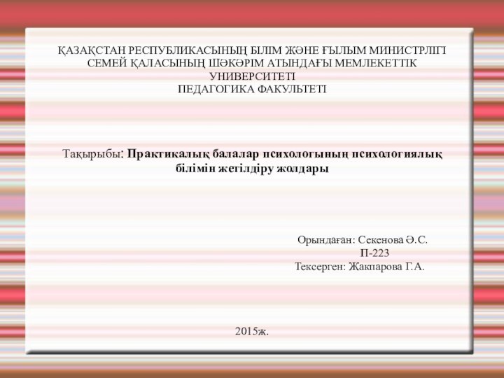 ҚАЗАҚСТАН РЕСПУБЛИКАСЫНЫҢ БІЛІМ ЖӘНЕ ҒЫЛЫМ МИНИСТРЛІГІСЕМЕЙ ҚАЛАСЫНЫҢ ШӘКӘРІМ АТЫНДАҒЫ МЕМЛЕКЕТТІК УНИВЕРСИТЕТІПЕДАГОГИКА ФАКУЛЬТЕТІ Тақырыбы: