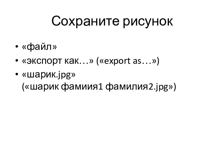 Сохраните рисунок«файл» «экспорт как…» («export as…») «шарик.jpg»  («шарик фамиия1 фамилия2.jpg»)