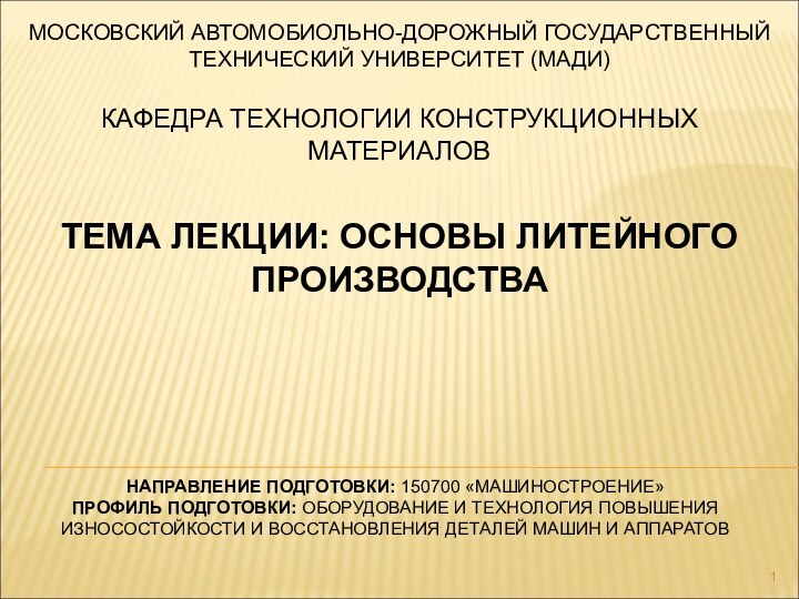 МОСКОВСКИЙ АВТОМОБИОЛЬНО-ДОРОЖНЫЙ ГОСУДАРСТВЕННЫЙ ТЕХНИЧЕСКИЙ УНИВЕРСИТЕТ (МАДИ)КАФЕДРА ТЕХНОЛОГИИ КОНСТРУКЦИОННЫХ МАТЕРИАЛОВНАПРАВЛЕНИЕ ПОДГОТОВКИ: 150700 «МАШИНОСТРОЕНИЕ»ПРОФИЛЬ