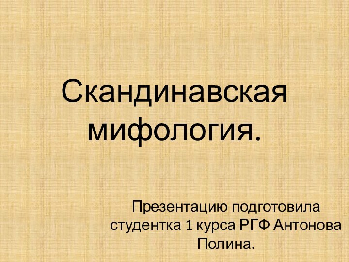 Скандинавская мифология.Презентацию подготовила студентка 1 курса РГФ Антонова Полина.