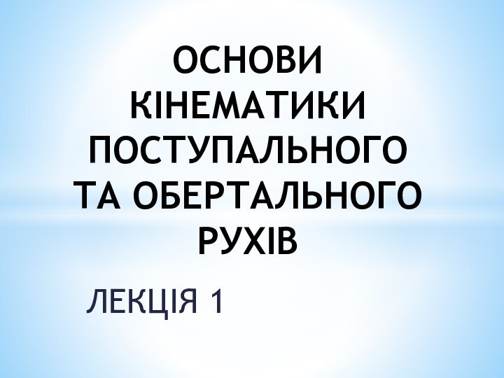 ЛЕКЦІЯ 1ОСНОВИ КІНЕМАТИКИ ПОСТУПАЛЬНОГО ТА ОБЕРТАЛЬНОГО РУХІВ