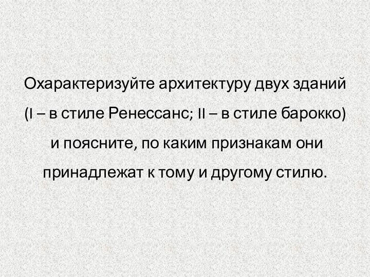 Охарактеризуйте архитектуру двух зданий (I – в стиле Ренессанс; II – в