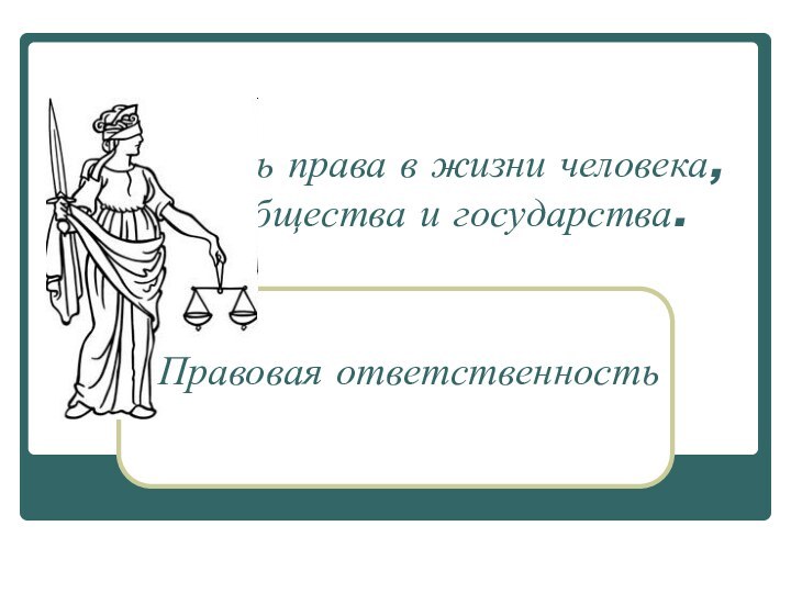 Роль права в жизни человека, общества и государства. Правовая ответственность