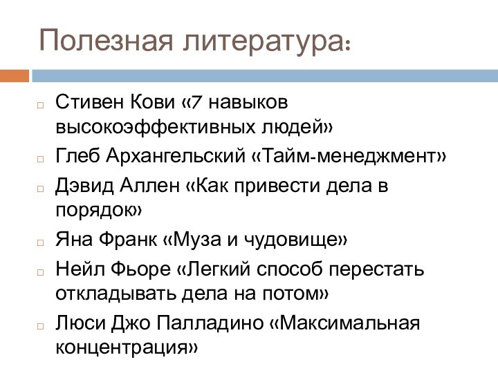 Полезная литература:Стивен Кови «7 навыков высокоэффективных людей»Глеб Архангельский «Тайм-менеджмент»Дэвид Аллен «Как привести