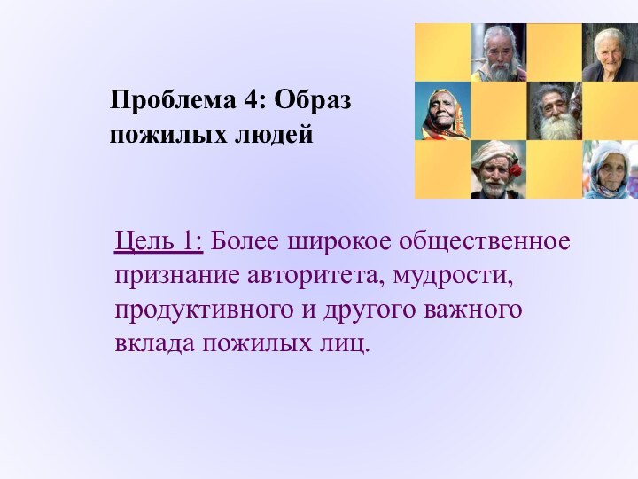 Проблема 4: Образ пожилых людейЦель 1: Более широкое общественное признание авторитета, мудрости,